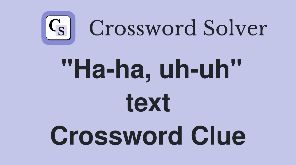 ''Ha-ha, uh-uh'' text Crossword Clue