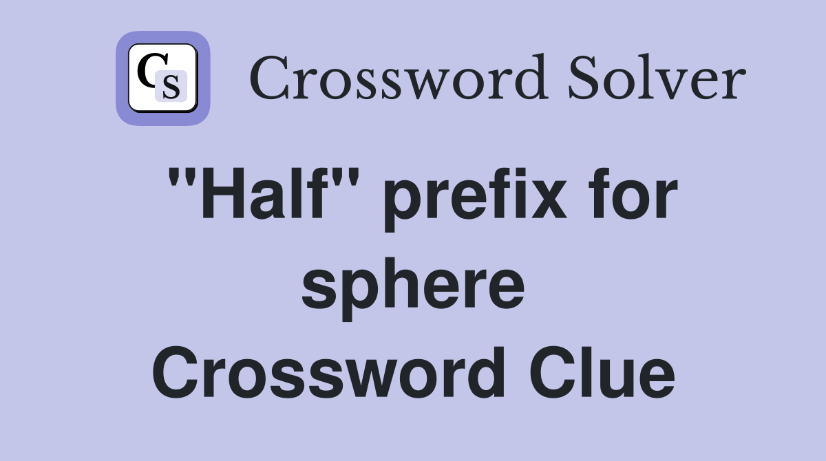 ''Half'' prefix for sphere Crossword Clue