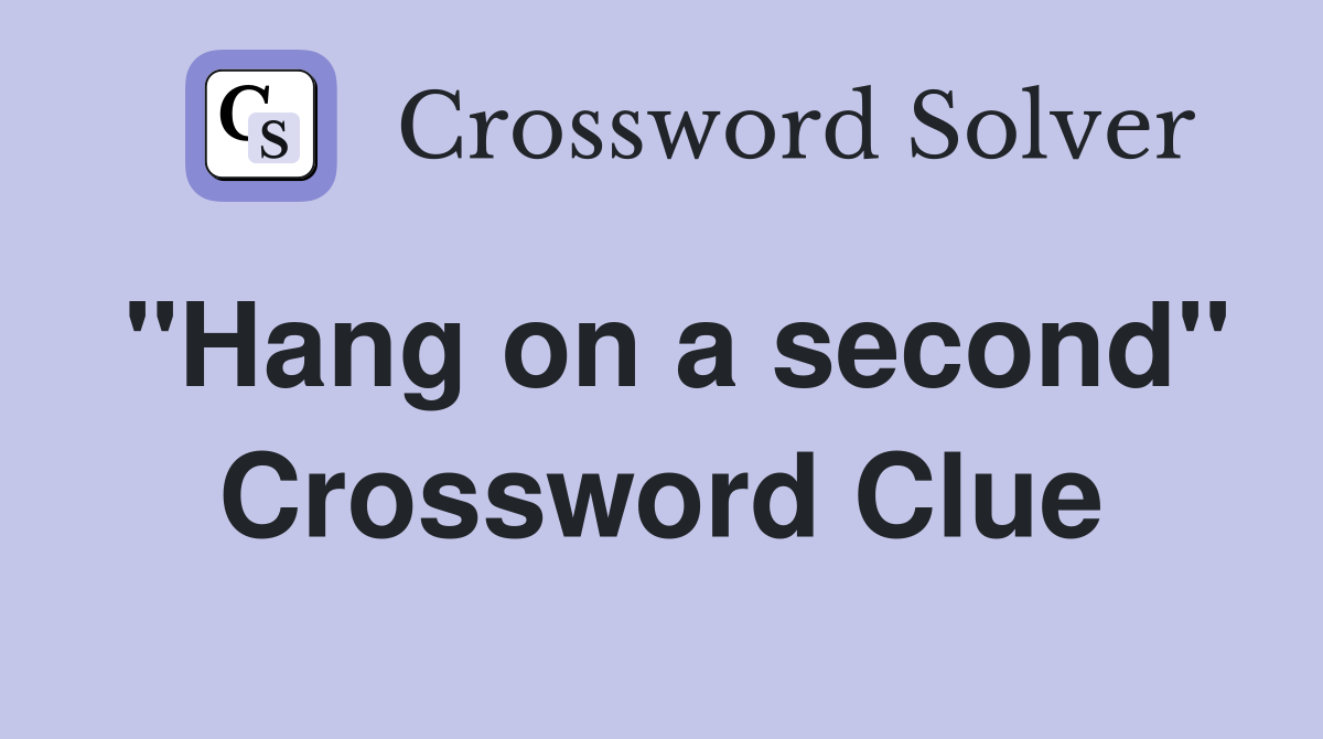 ''Hang on a second'' Crossword Clue