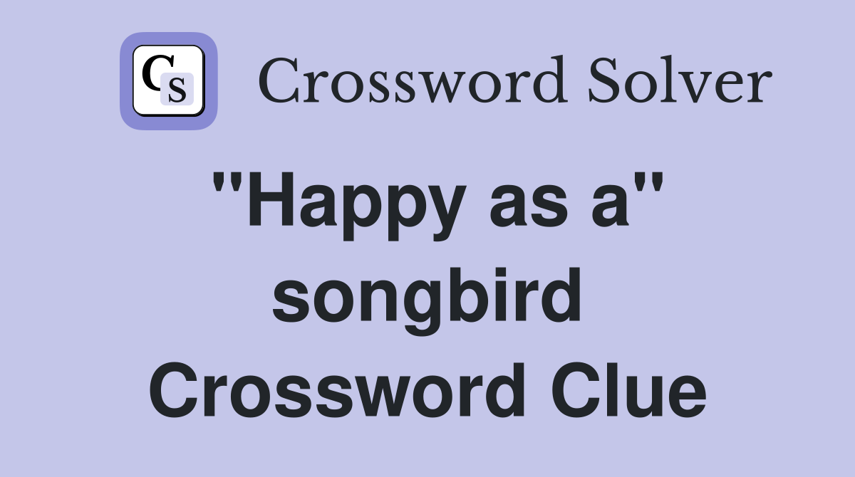 ''Happy as a'' songbird Crossword Clue
