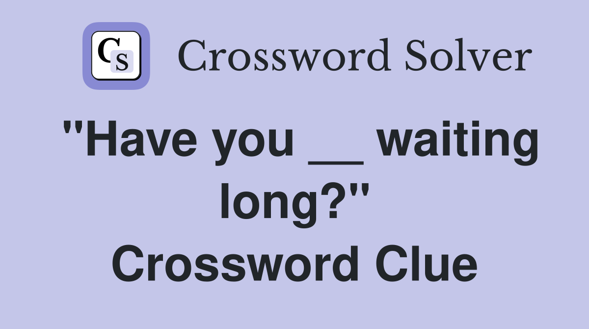 ''Have you __ waiting long?'' Crossword Clue