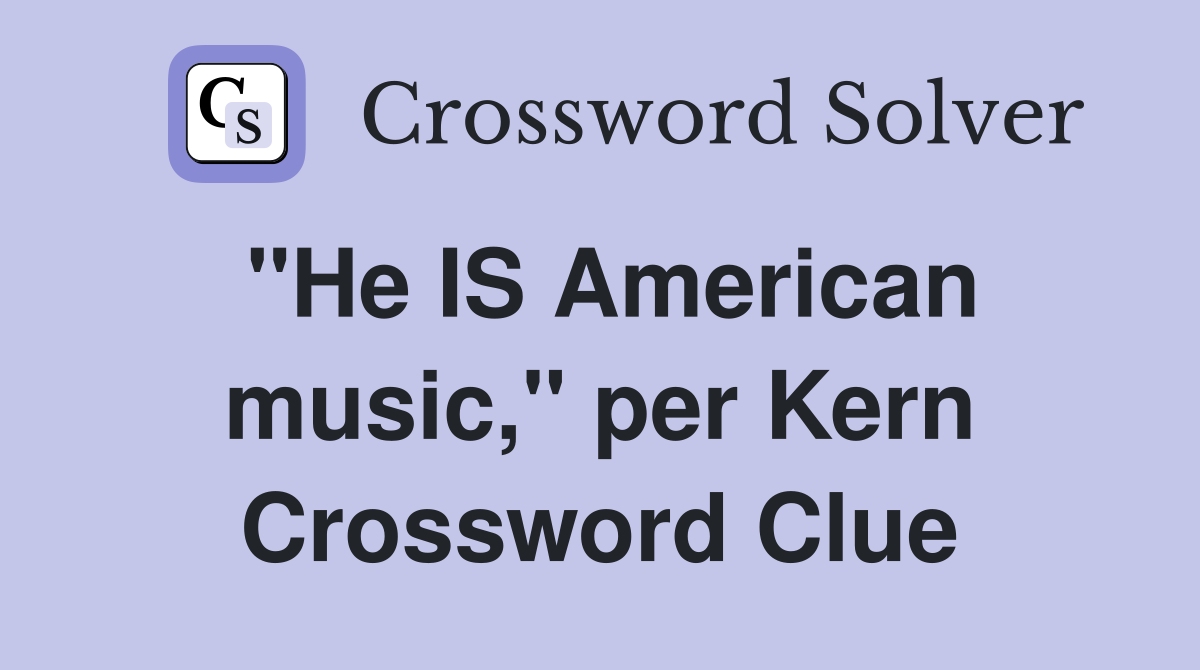 ''He IS American music,'' per Kern Crossword Clue