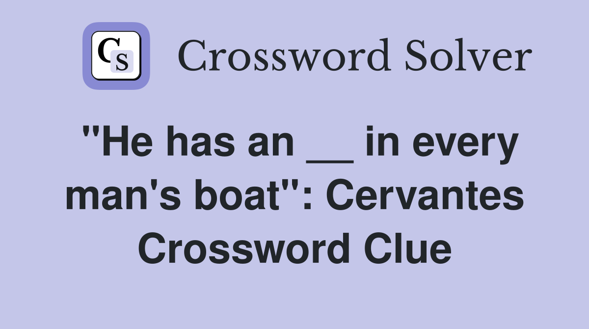 ''He has an __ in every man's boat'': Cervantes Crossword Clue