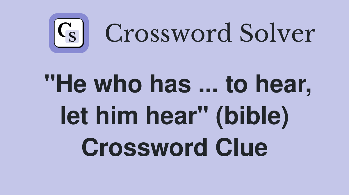 ''He who has ... to hear, let him hear'' (bible) Crossword Clue