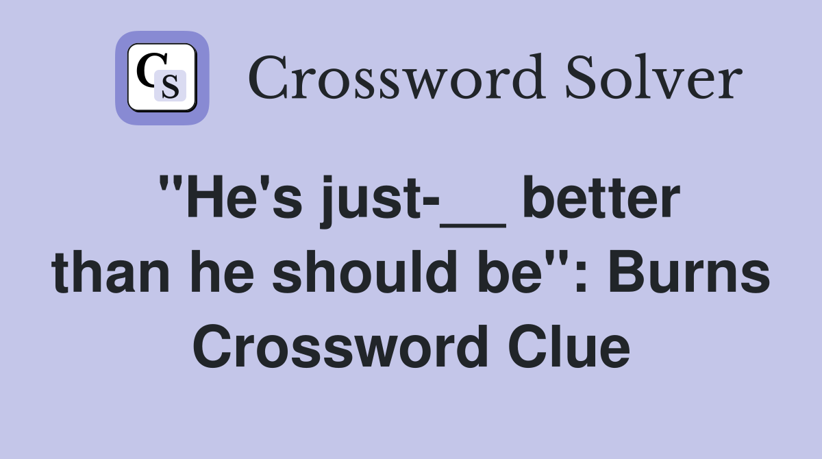 ''He's just-__ better than he should be'': Burns Crossword Clue