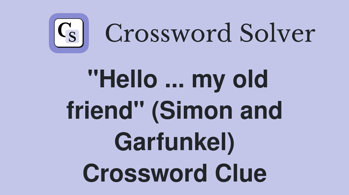 ''Hello ... my old friend'' (Simon and Garfunkel) Crossword Clue