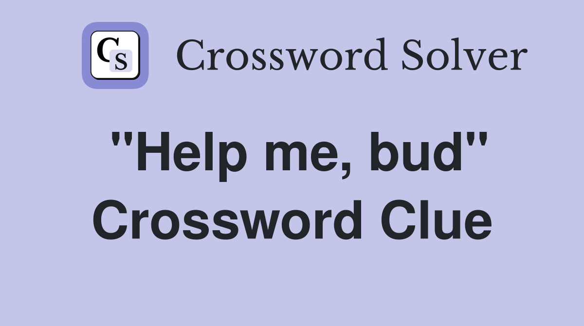 ''Help me, bud'' Crossword Clue