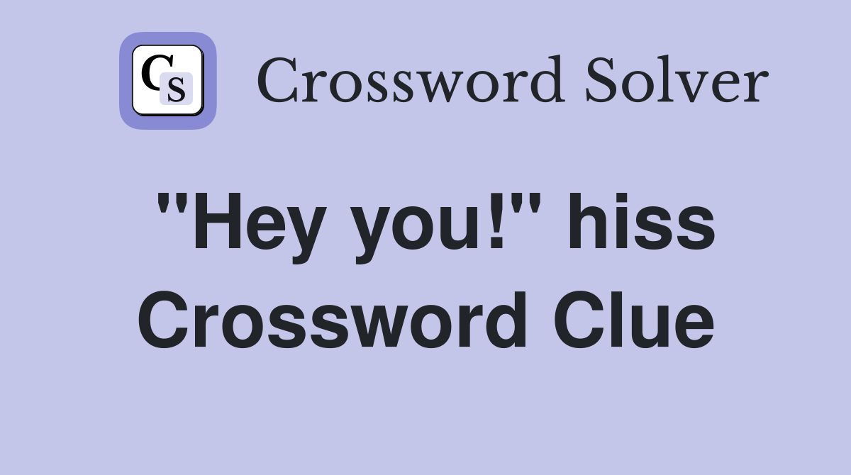 ''Hey you!'' hiss Crossword Clue