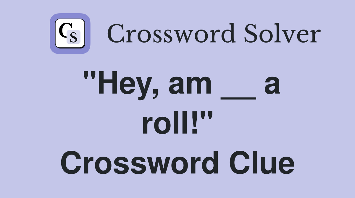 ''Hey, am __ a roll!'' Crossword Clue