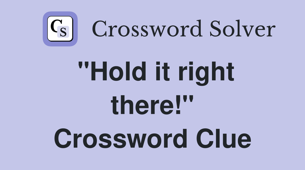 ''Hold it right there!'' Crossword Clue