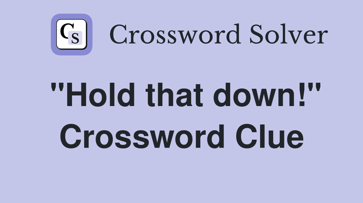 ''Hold that down!'' Crossword Clue