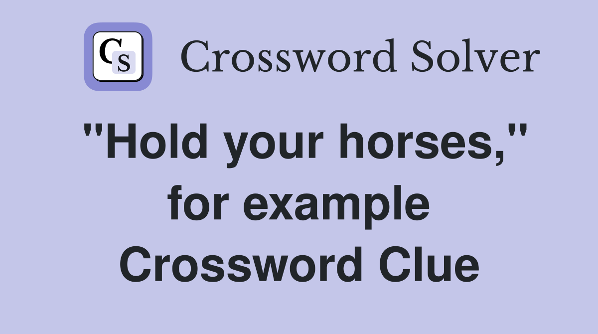 ''Hold your horses,'' for example Crossword Clue