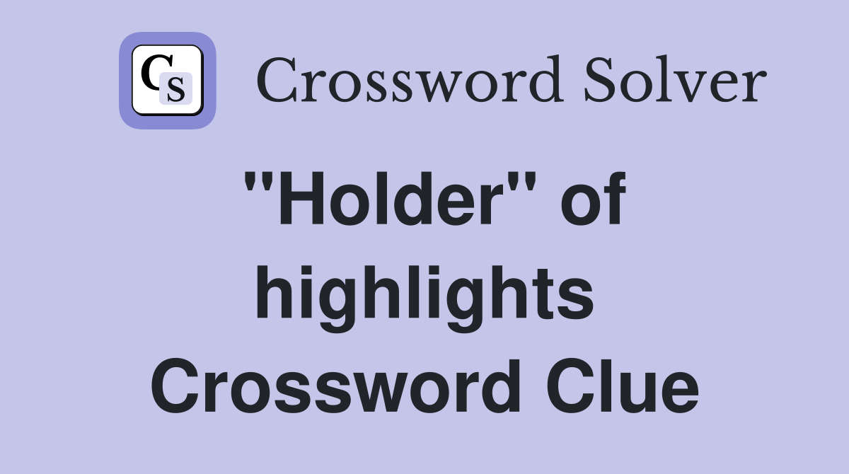 ''Holder'' of highlights Crossword Clue