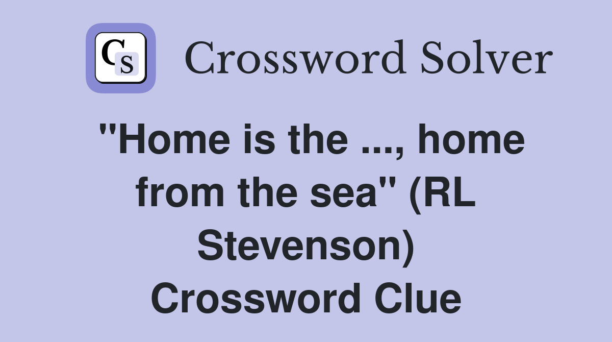 ''Home is the ..., home from the sea'' (RL Stevenson) Crossword Clue