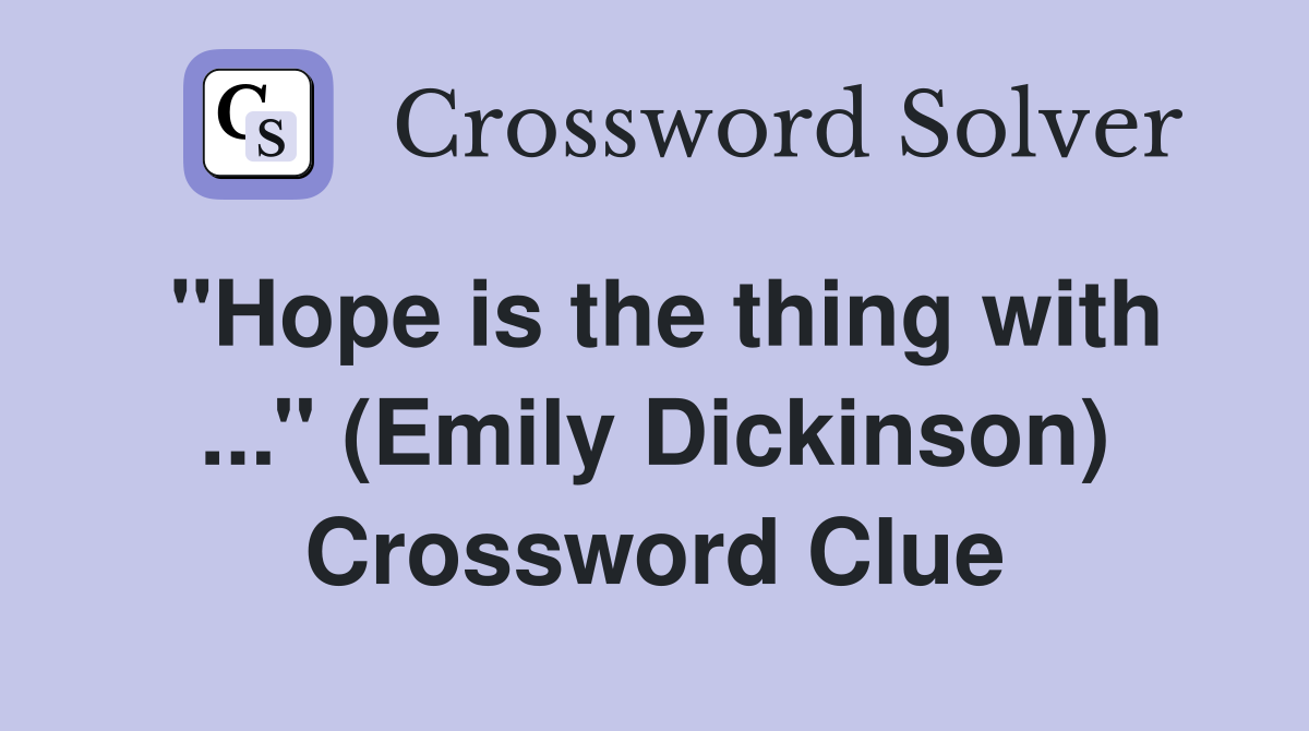 ''Hope is the thing with ...'' (Emily Dickinson) Crossword Clue