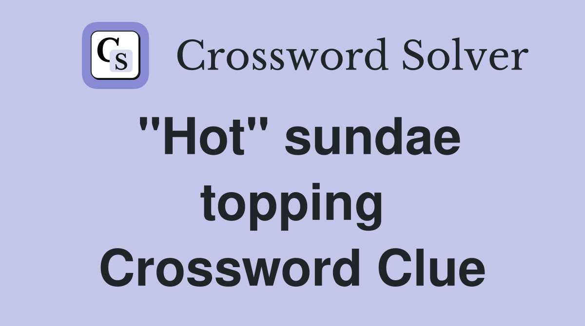''Hot'' sundae topping Crossword Clue