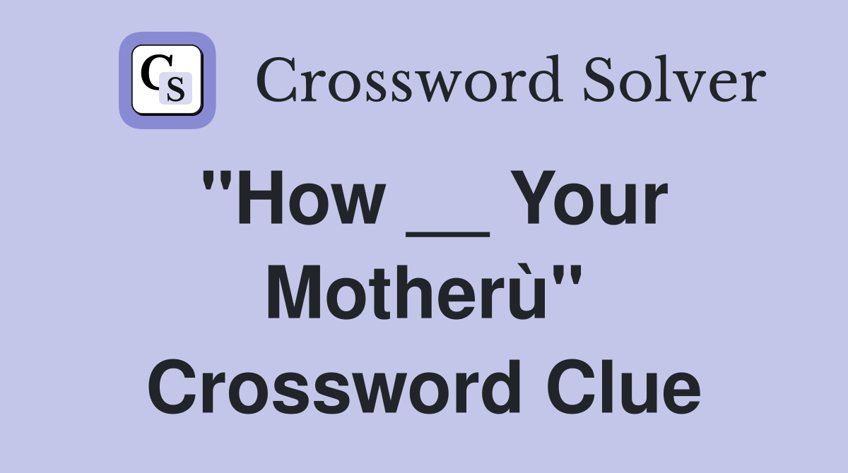 ''How __ Your Motherù'' Crossword Clue