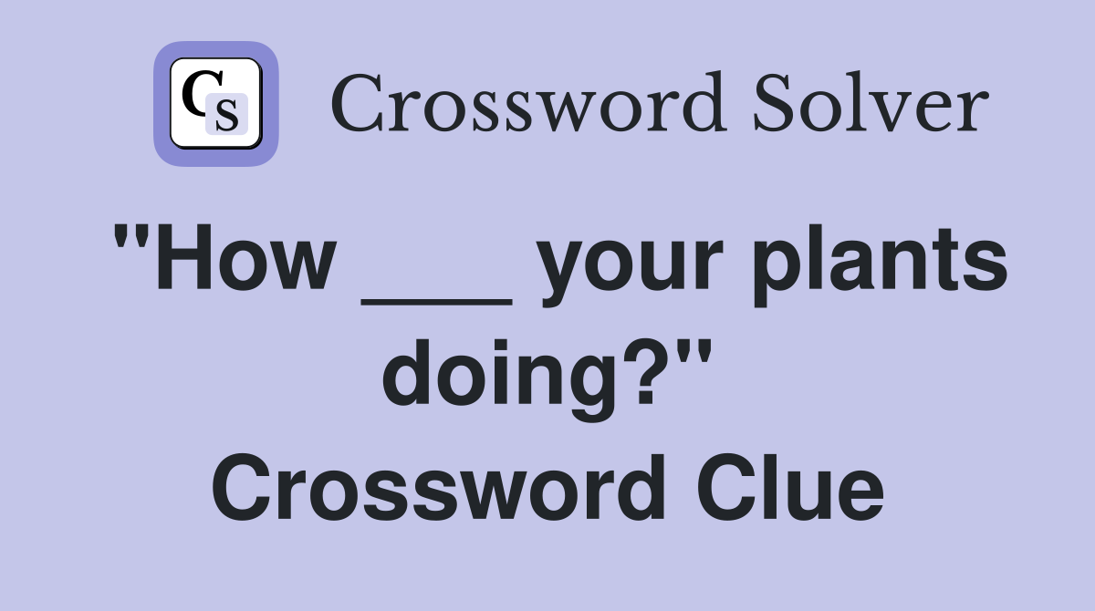''How ___ your plants doing?'' Crossword Clue