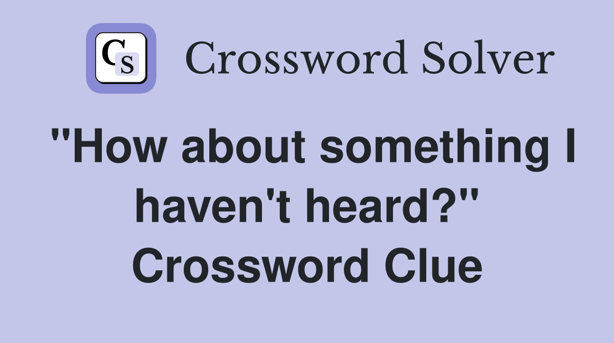 ''How about something I haven't heard?'' Crossword Clue