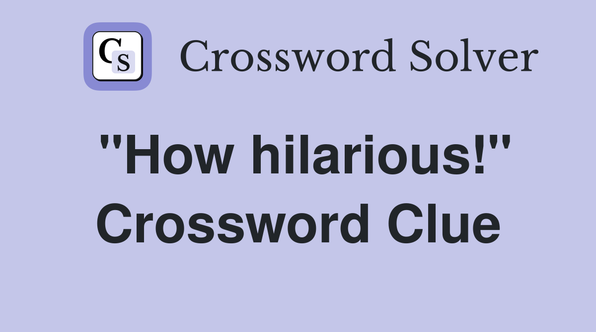 ''How hilarious!'' Crossword Clue