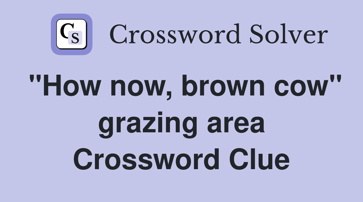 ''How now, brown cow'' grazing area Crossword Clue