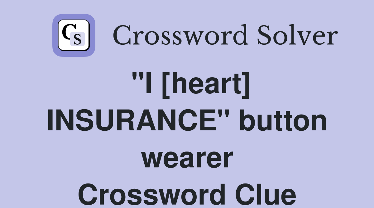 ''I [heart] INSURANCE'' button wearer Crossword Clue