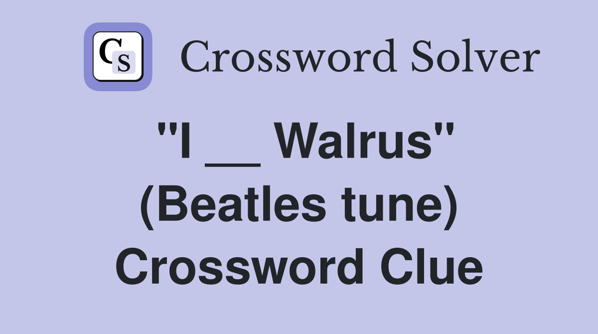 ''I __ Walrus'' (Beatles tune) Crossword Clue