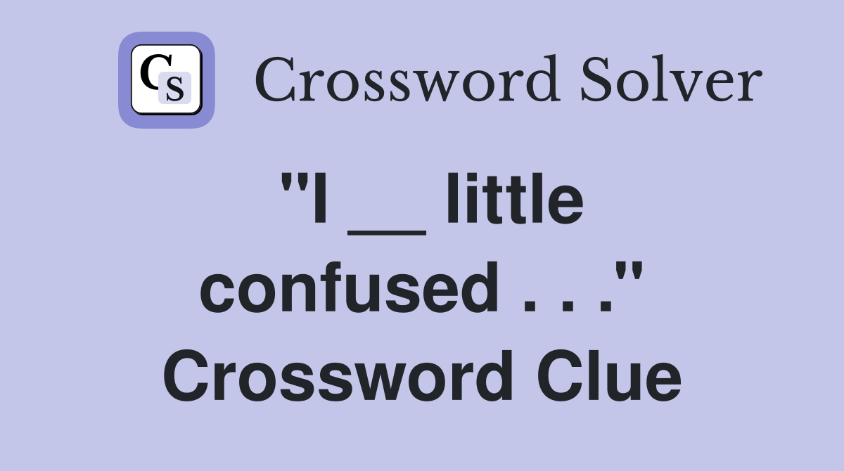 ''I __ little confused . . .'' Crossword Clue