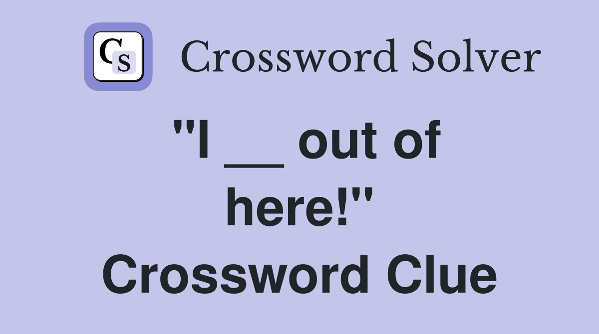 ''I __ out of here!'' Crossword Clue