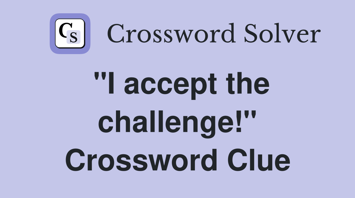 ''I accept the challenge!'' Crossword Clue
