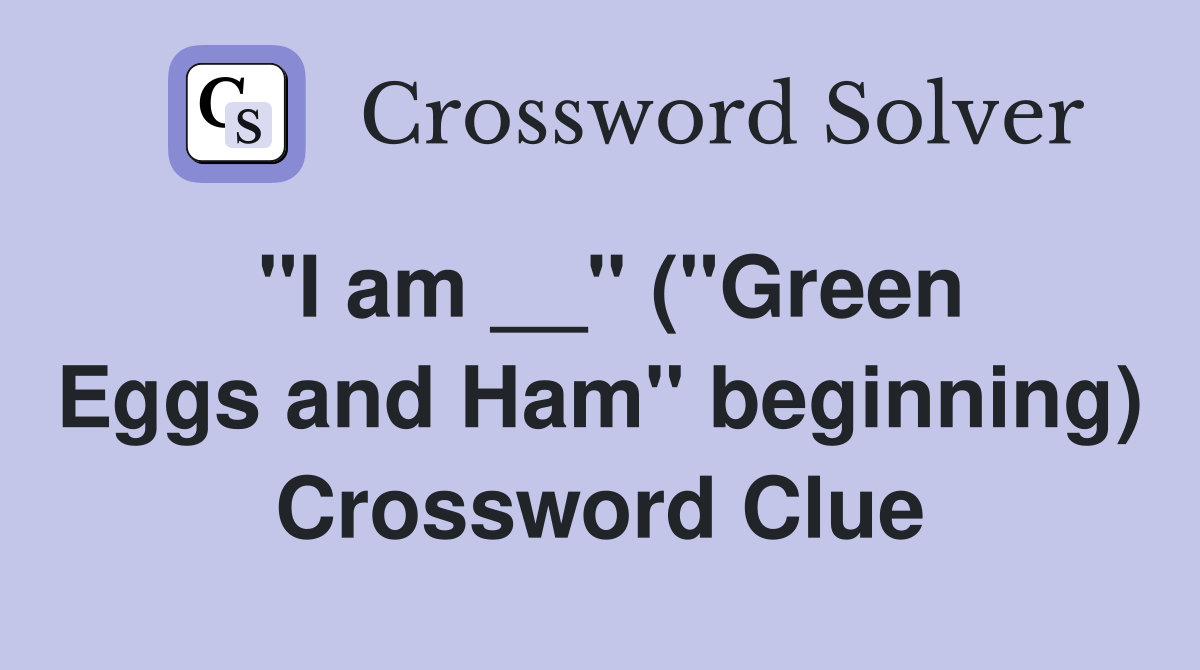 ''I am __'' (''Green Eggs and Ham'' beginning) Crossword Clue
