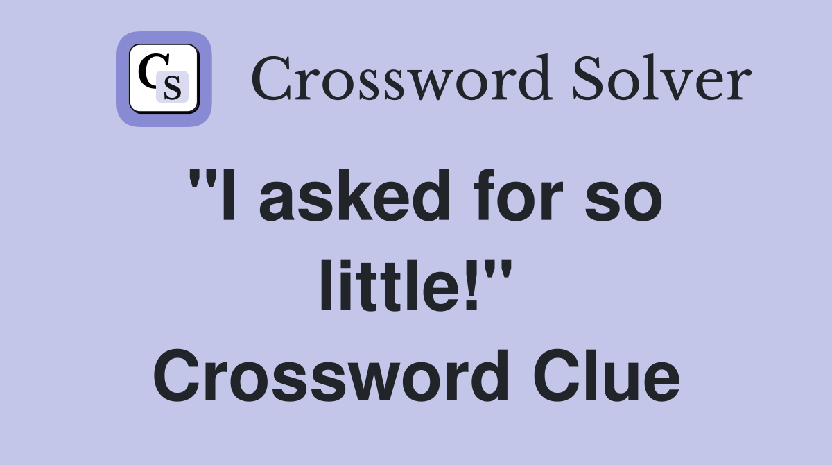 ''I asked for so little!'' Crossword Clue