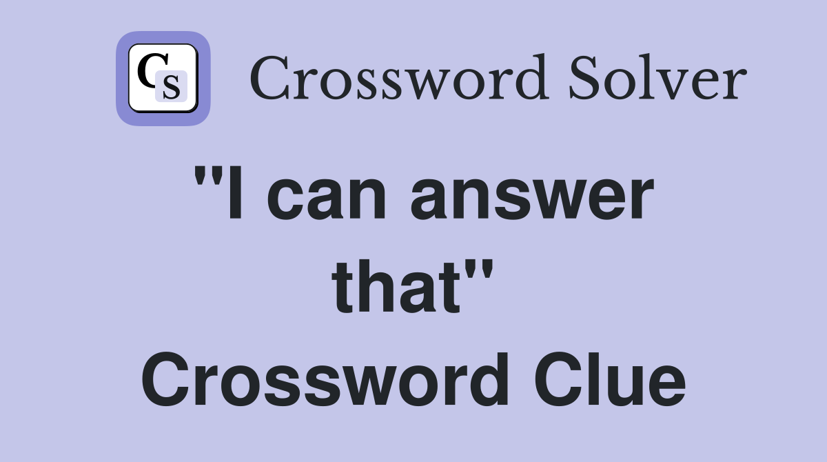 ''I can answer that'' Crossword Clue