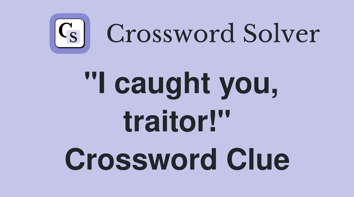 ''I caught you, traitor!'' Crossword Clue
