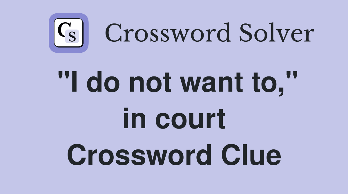 ''I do not want to,'' in court Crossword Clue