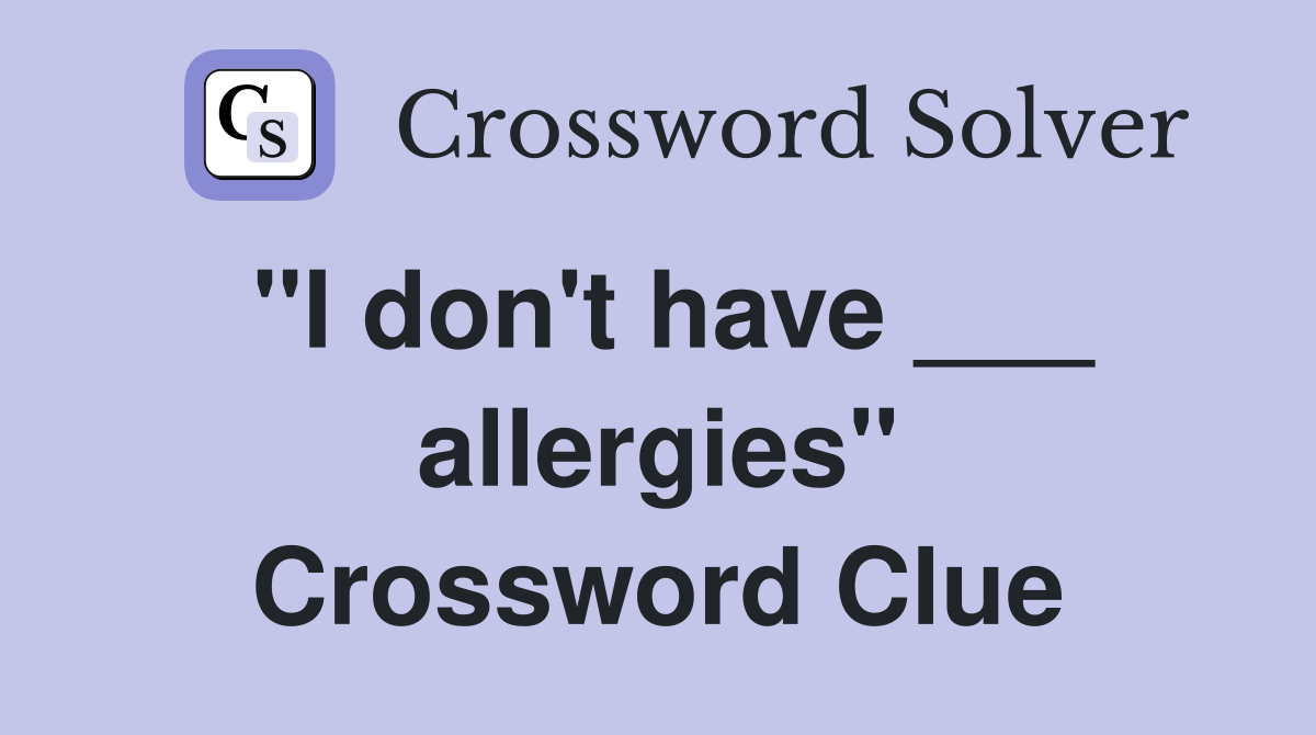 ''I don't have ___ allergies'' Crossword Clue