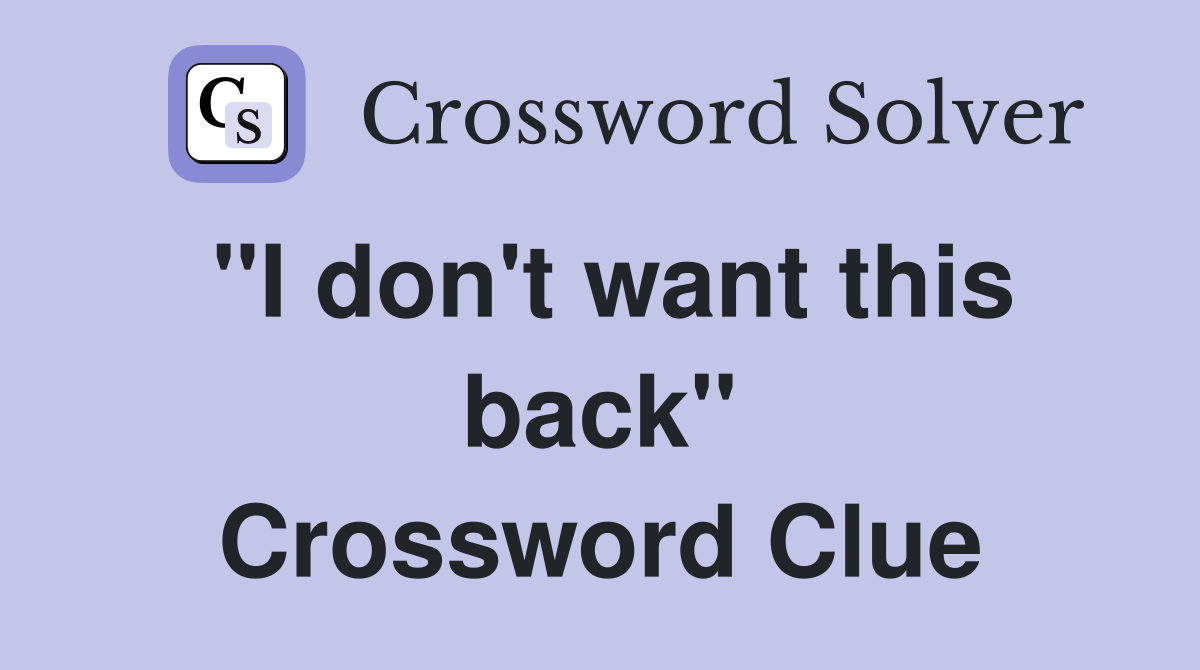 ''I don't want this back'' Crossword Clue