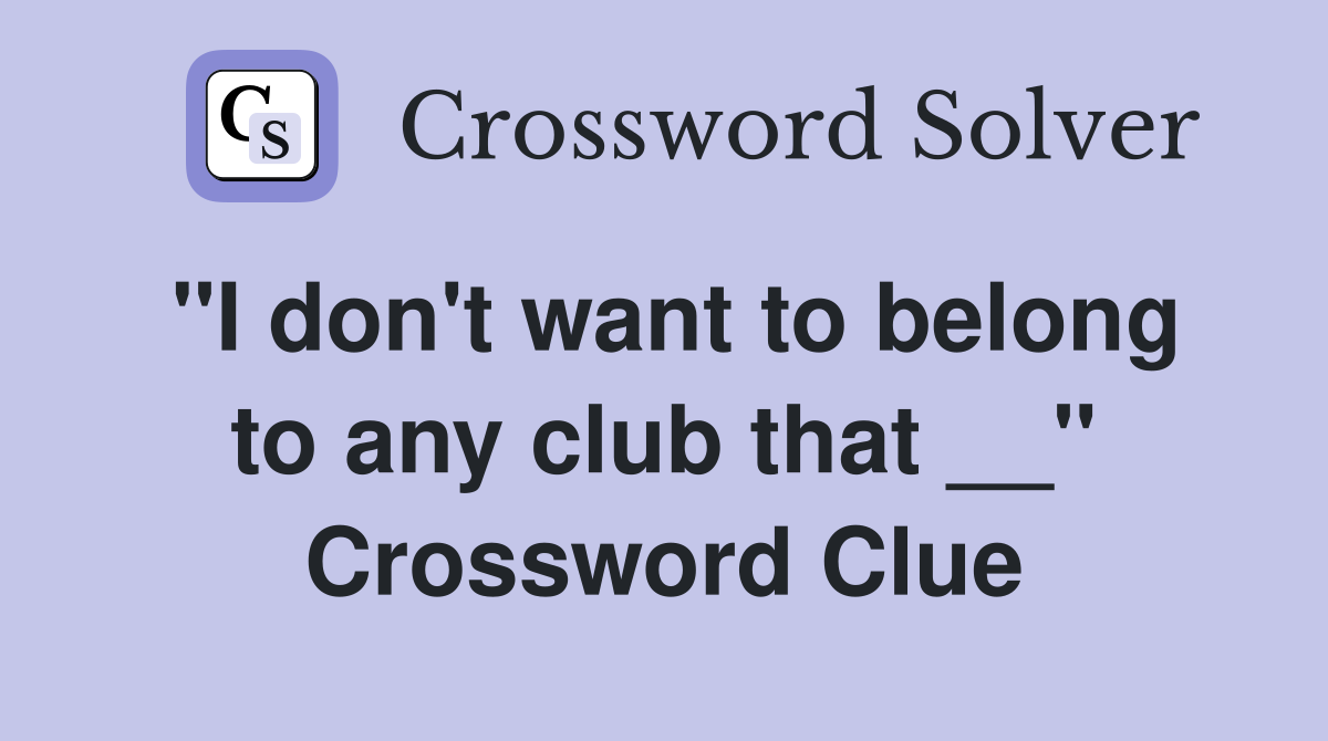 ''I don't want to belong to any club that __'' Crossword Clue