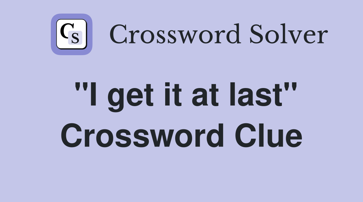 ''I get it at last'' Crossword Clue