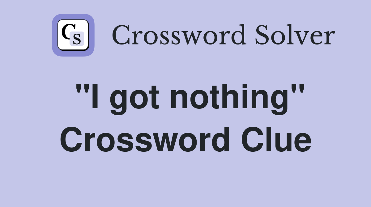 ''I got nothing'' Crossword Clue