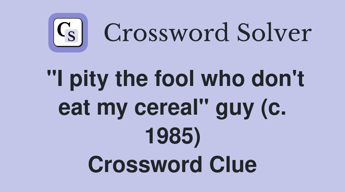 ''I pity the fool who don't eat my cereal'' guy (c. 1985) Crossword Clue