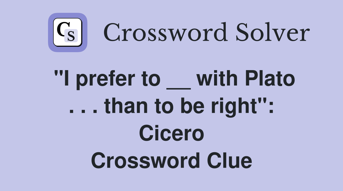 ''I prefer to __ with Plato . . . than to be right'': Cicero Crossword Clue