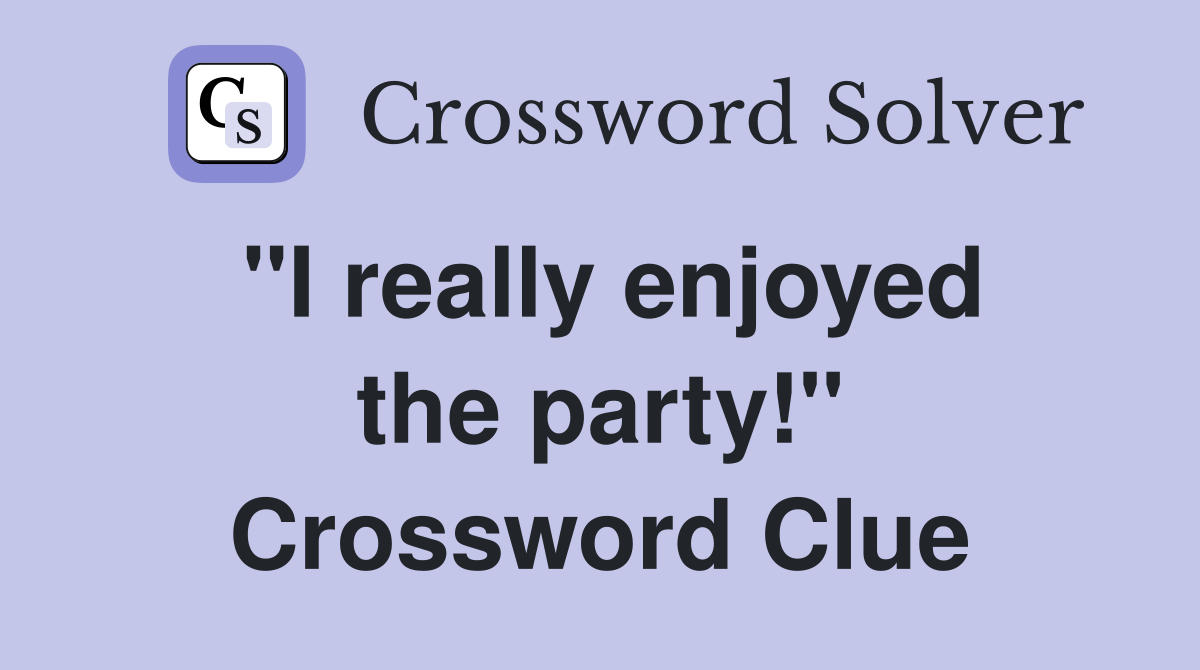 ''I really enjoyed the party!'' Crossword Clue