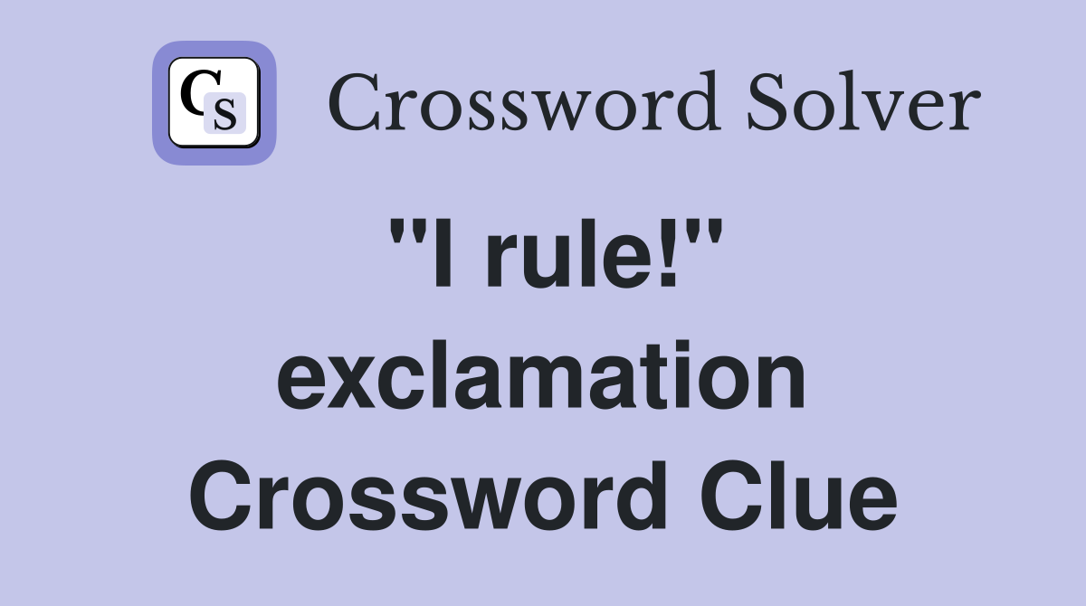 ''I rule!'' exclamation Crossword Clue