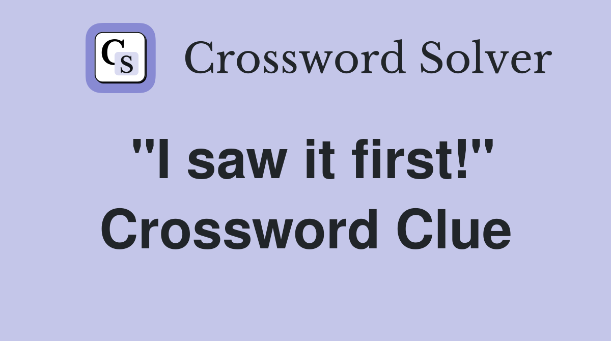 ''I saw it first!'' Crossword Clue