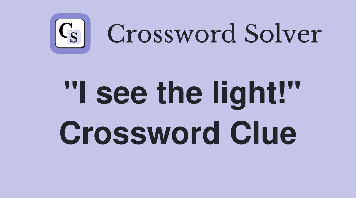 ''I see the light!'' Crossword Clue