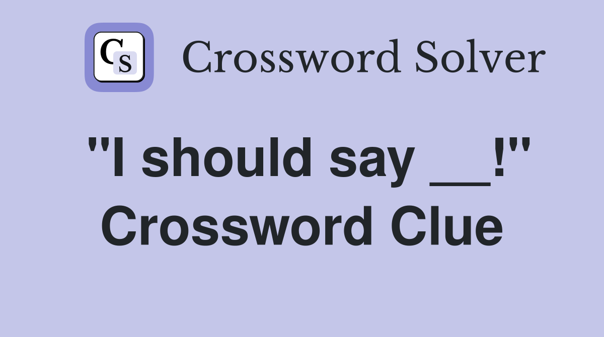 ''I should say __!'' Crossword Clue