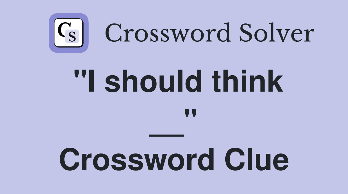''I should think __'' Crossword Clue