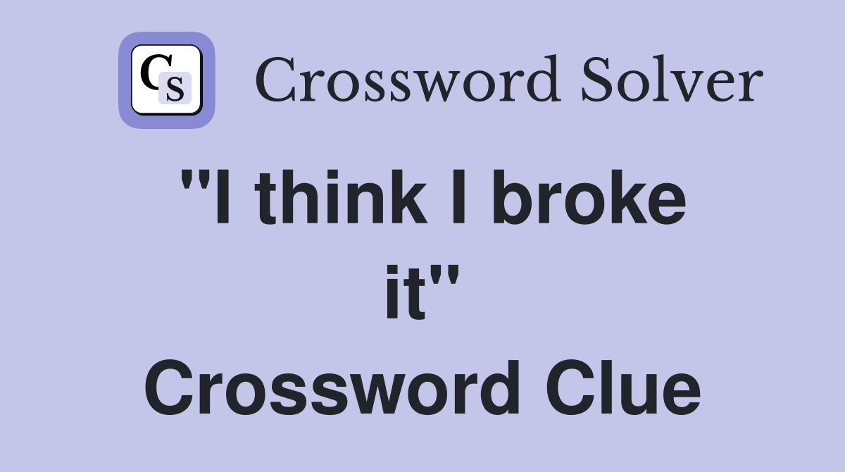''I think I broke it'' Crossword Clue