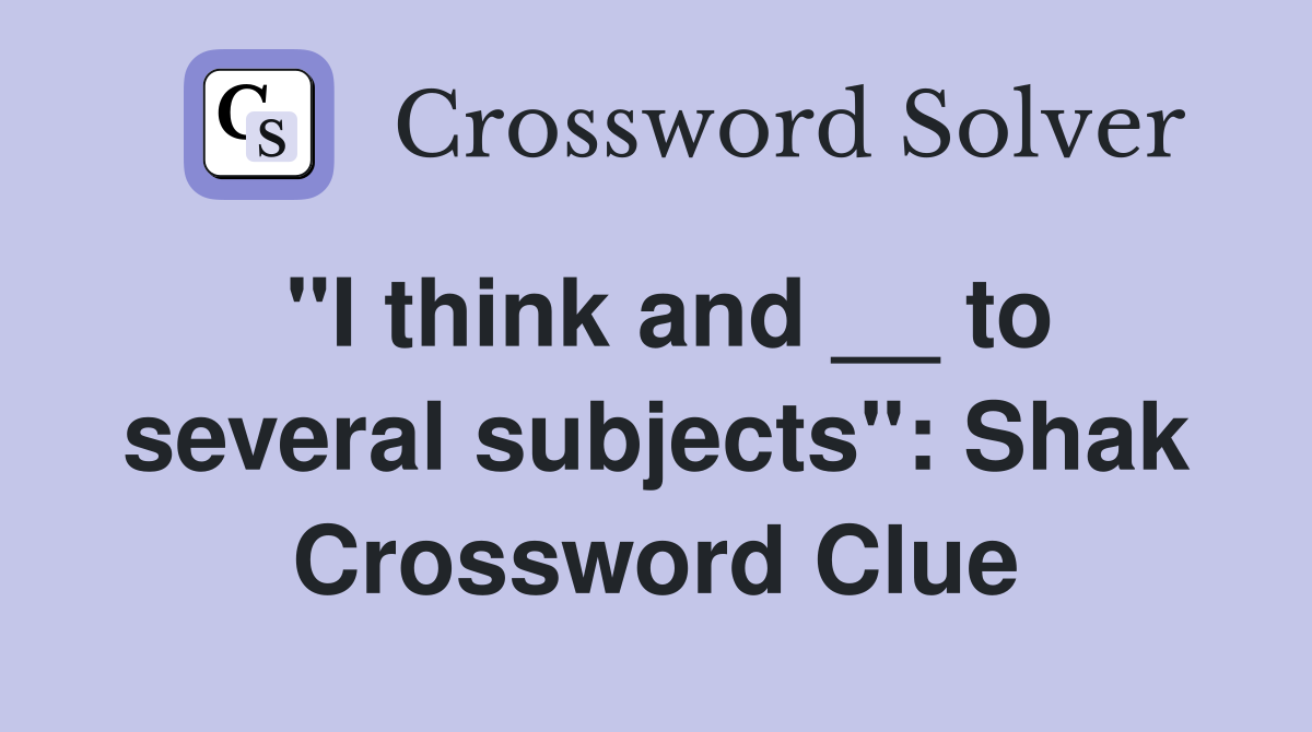 ''I think and __ to several subjects'': Shak Crossword Clue